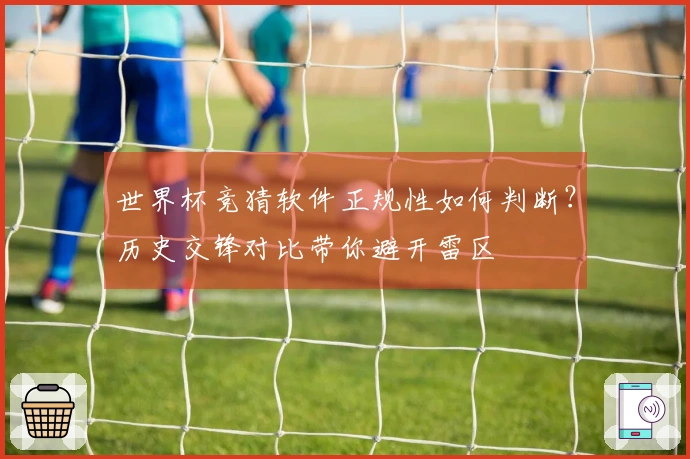 世界杯竞猜软件正规性如何判断？历史交锋对比带你避开雷区