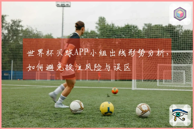 世界杯买球APP小组出线形势分析，如何避免投注风险与误区