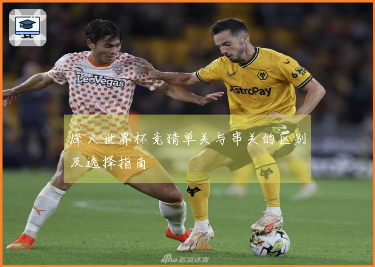 烽火世界杯竞猜单关与串关的区别及选择指南