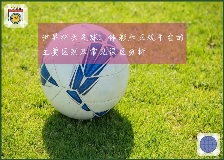 世界杯买足球：体彩和正规平台的主要区别及常见误区分析