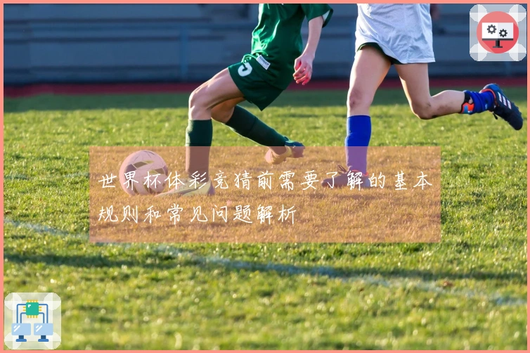 世界杯体彩竞猜前需要了解的基本规则和常见问题解析