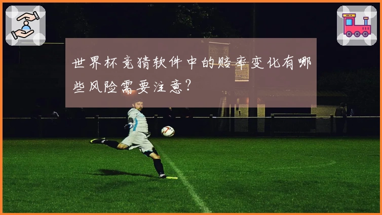 世界杯竞猜软件中的赔率变化有哪些风险需要注意？