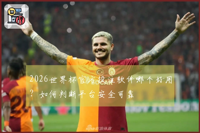 2026世界杯官方投注软件哪个好用？如何判断平台安全可靠